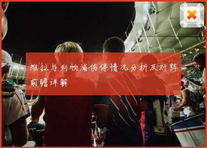 维拉与利物浦伤停情况分析及对阵前瞻详解